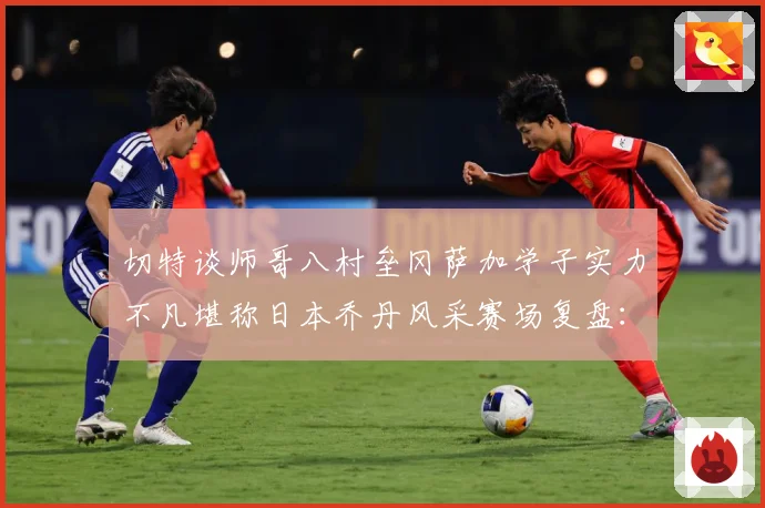 切特谈师哥八村垒冈萨加学子实力不凡堪称日本乔丹风采赛场复盘：最新赛事动态与深度分析