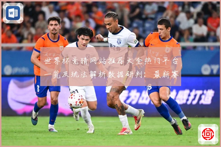 世界杯竞猜网站推荐大全热门平台一览及玩法解析数据研判：最新赛事动态与深度分析