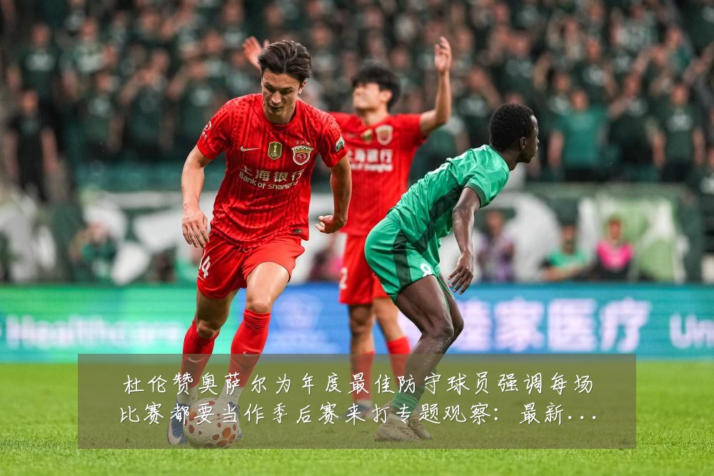 杜伦赞奥萨尔为年度最佳防守球员强调每场比赛都要当作季后赛来打专题观察：最新赛事动态与深度分析