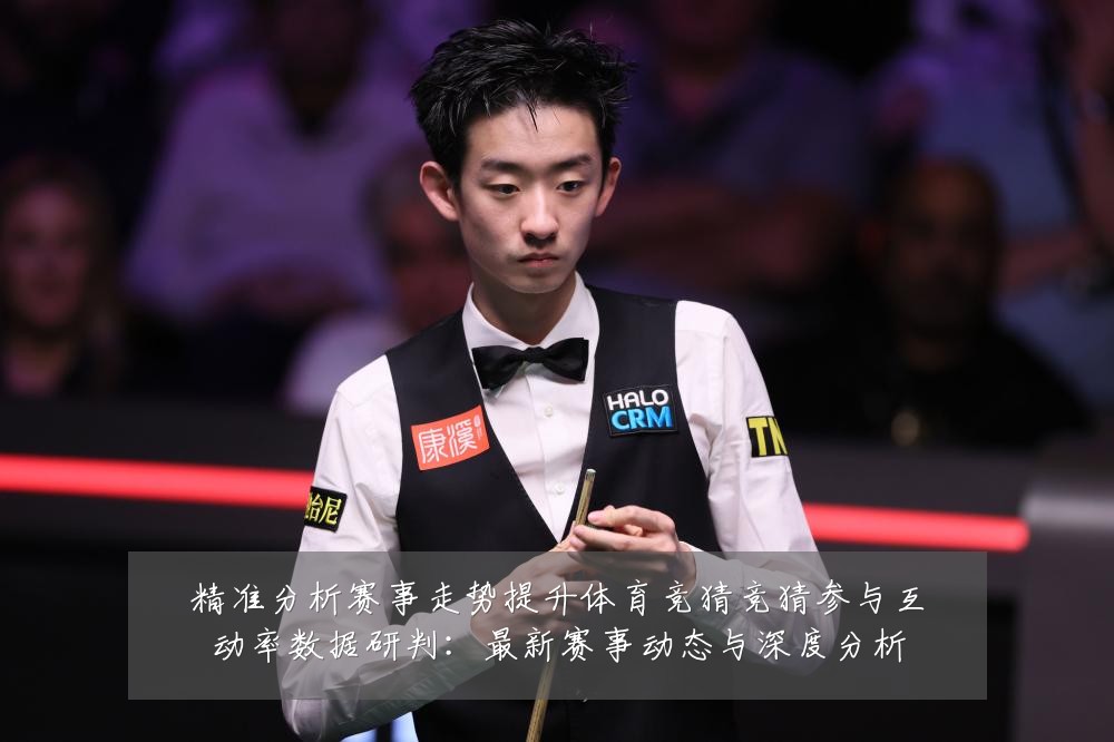 精准分析赛事走势提升体育竞猜竞猜参与互动率数据研判:最新赛事动态与深度分析