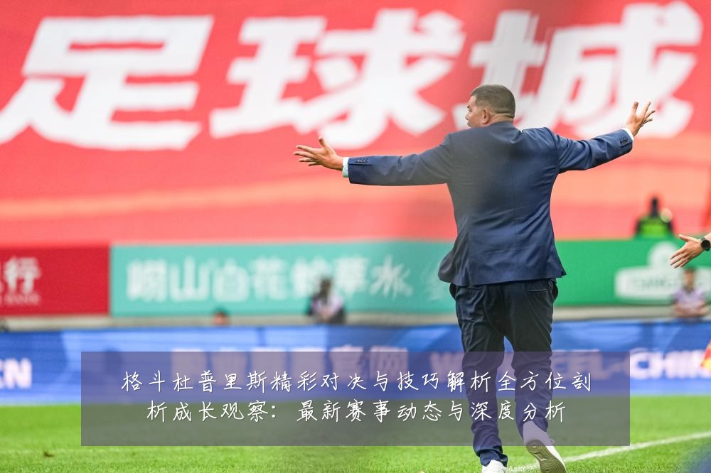 格斗杜普里斯精彩对决与技巧解析全方位剖析成长观察:最新赛事动态与深度分析