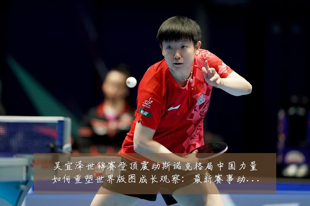 吴宜泽世锦赛登顶震动斯诺克格局中国力量如何重塑世界版图成长观察:最新赛事动态与深度分析