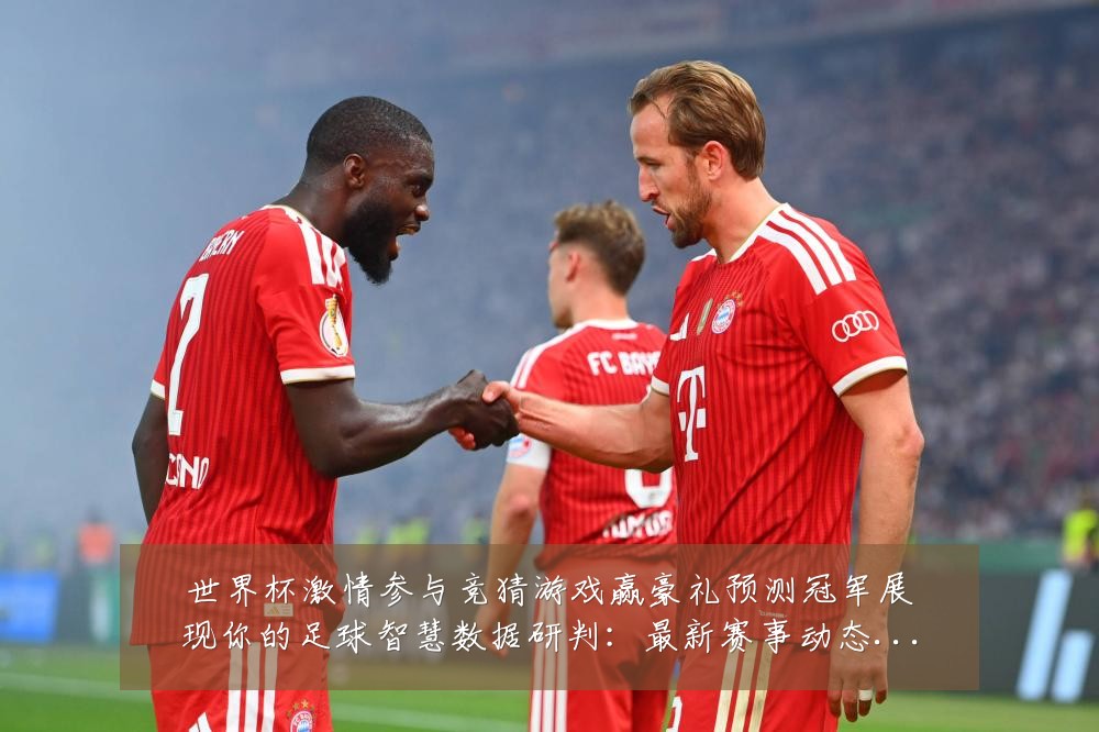 世界杯激情参与竞猜游戏赢豪礼预测冠军展现你的足球智慧数据研判:最新赛事动态与深度分析