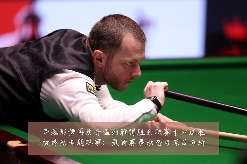 争冠形势再度升温利雅得胜利联赛十六连胜被终结专题观察:最新赛事动态与深度分析