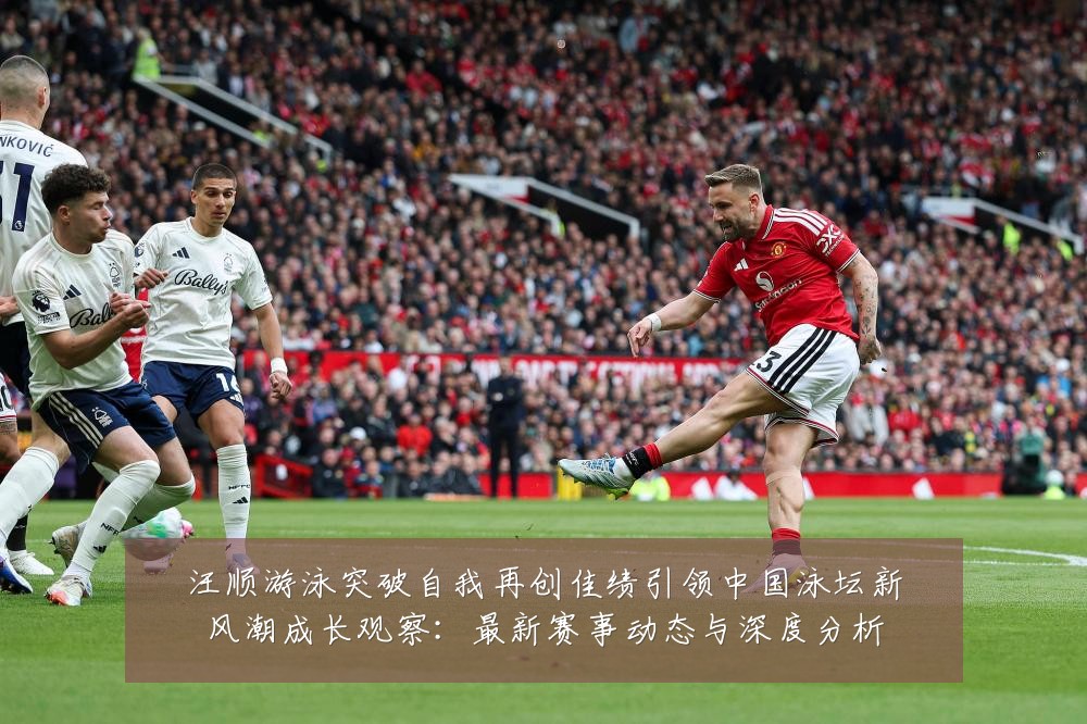 汪顺游泳突破自我再创佳绩引领中国泳坛新风潮成长观察:最新赛事动态与深度分析