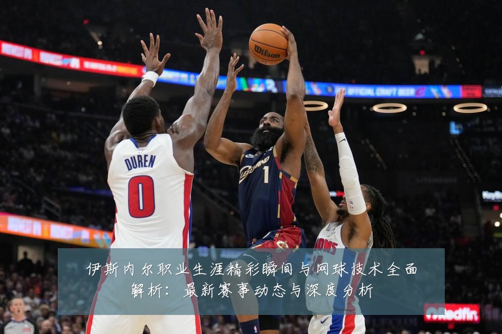 伊斯内尔职业生涯精彩瞬间与网球技术全面解析:最新赛事动态与深度分析